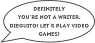 Definitely you’re not a writer, Dieguito! let’s play video games!